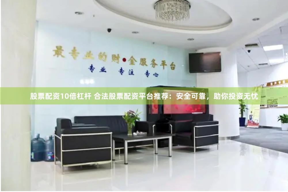 股票配资10倍杠杆 合法股票配资平台推荐：安全可靠，助你投资无忧