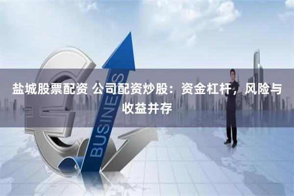 盐城股票配资 公司配资炒股：资金杠杆，风险与收益并存