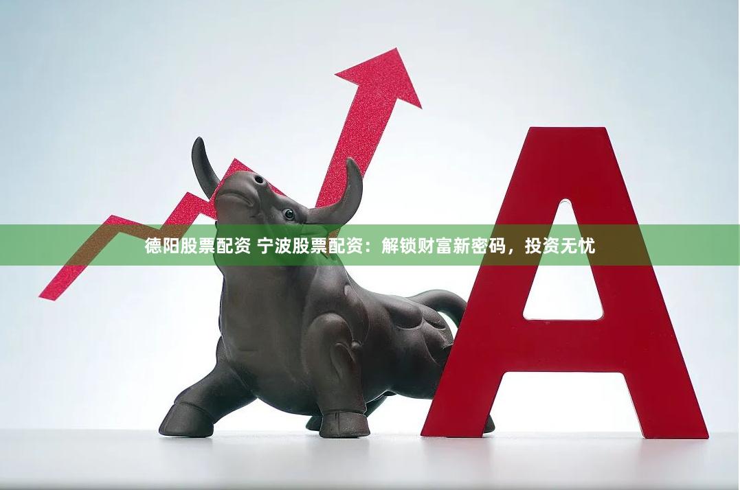 德阳股票配资 宁波股票配资：解锁财富新密码，投资无忧