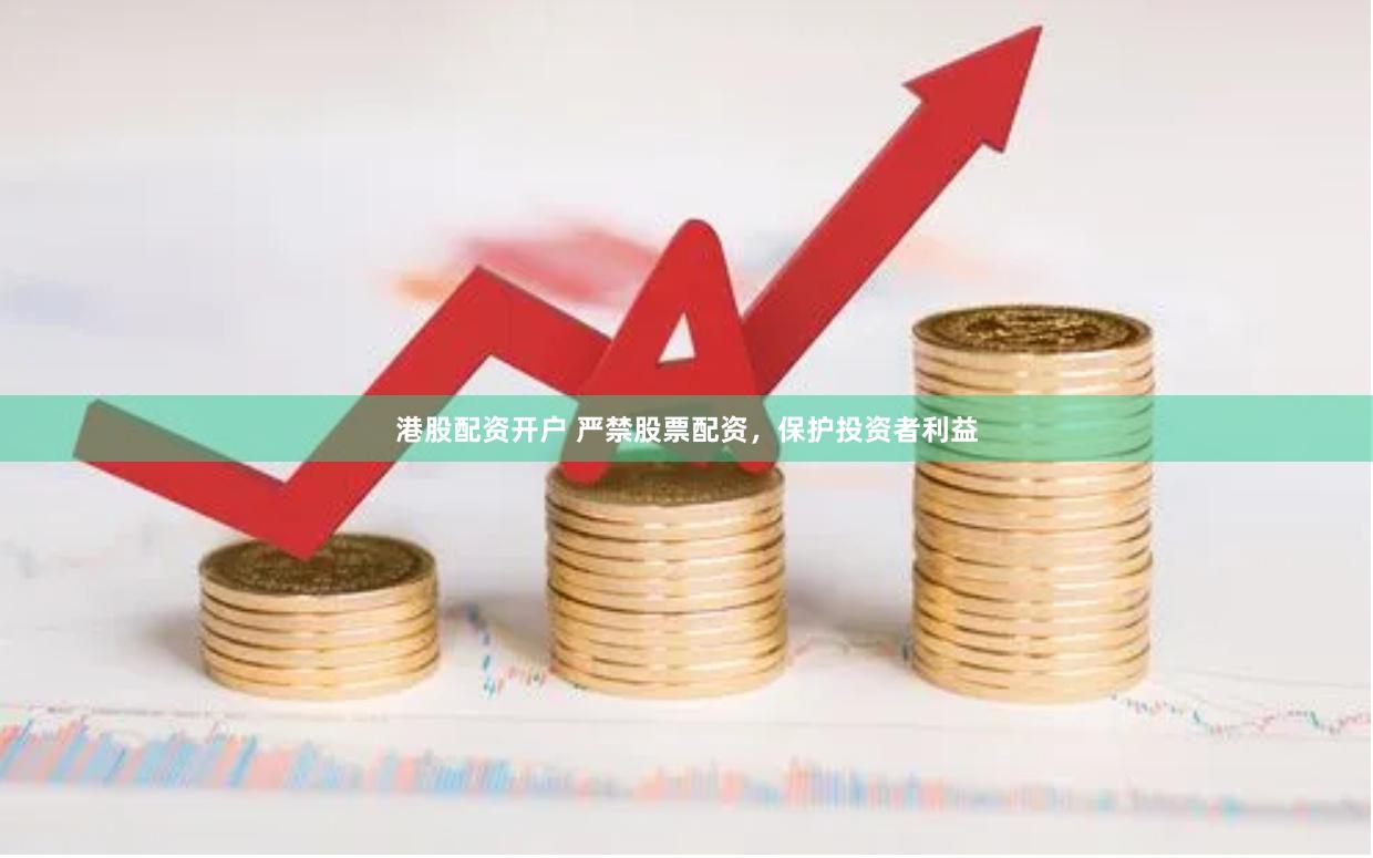 港股配资开户 严禁股票配资，保护投资者利益