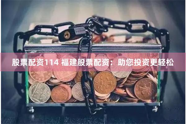 股票配资114 福建股票配资：助您投资更轻松