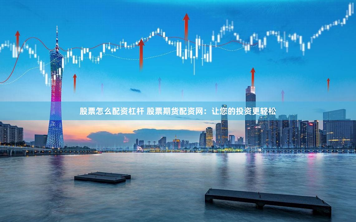 股票怎么配资杠杆 股票期货配资网：让您的投资更轻松