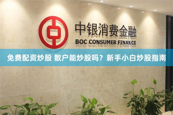 免费配资炒股 散户能炒股吗？新手小白炒股指南