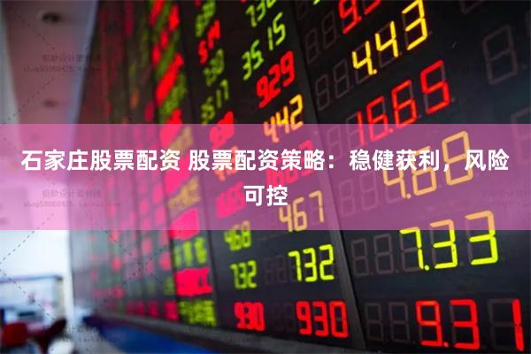 石家庄股票配资 股票配资策略：稳健获利，风险可控