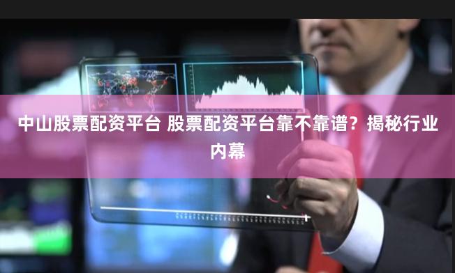 中山股票配资平台 股票配资平台靠不靠谱？揭秘行业内幕