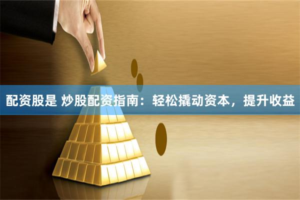 配资股是 炒股配资指南：轻松撬动资本，提升收益