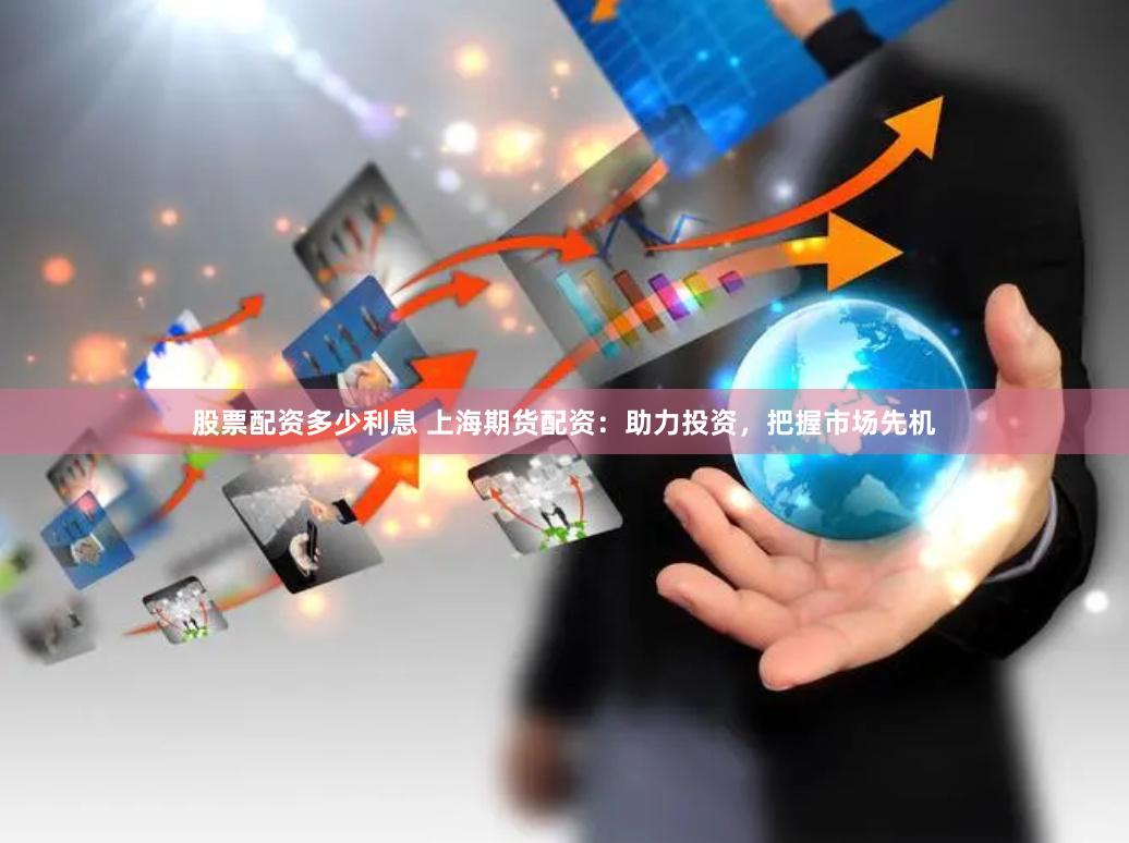 股票配资多少利息 上海期货配资：助力投资，把握市场先机