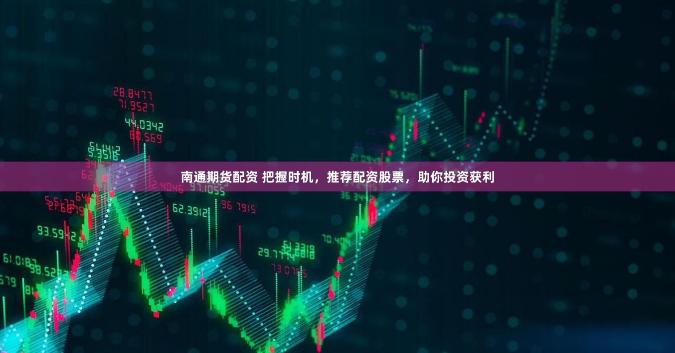 南通期货配资 把握时机，推荐配资股票，助你投资获利