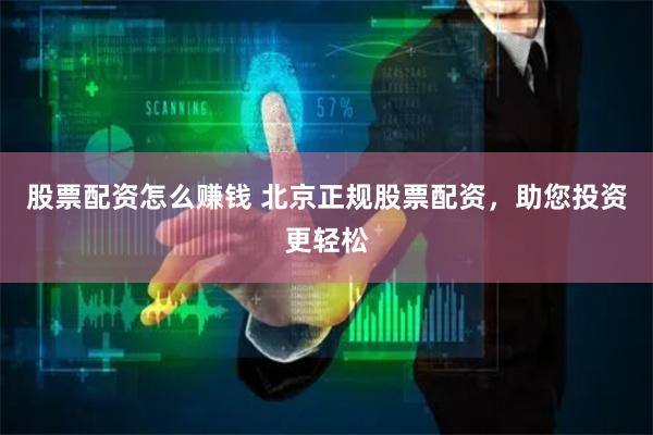 股票配资怎么赚钱 北京正规股票配资，助您投资更轻松