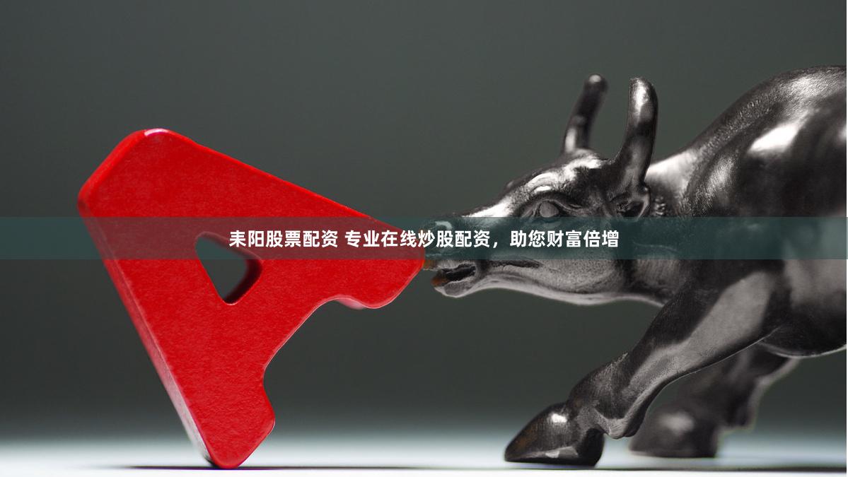 耒阳股票配资 专业在线炒股配资，助您财富倍增