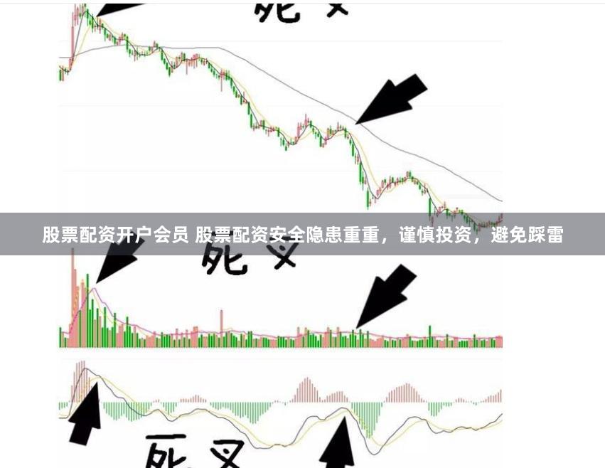 股票配资开户会员 股票配资安全隐患重重，谨慎投资，避免踩雷
