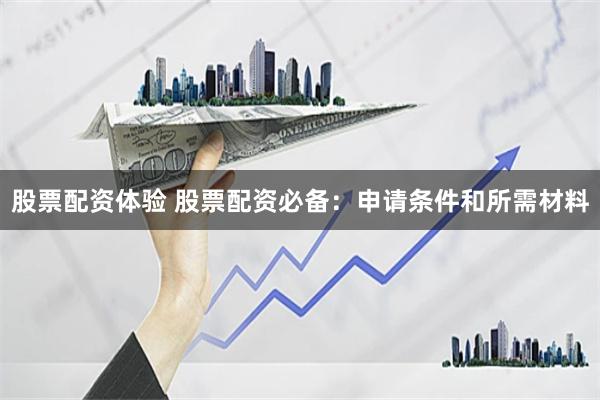 股票配资体验 股票配资必备：申请条件和所需材料