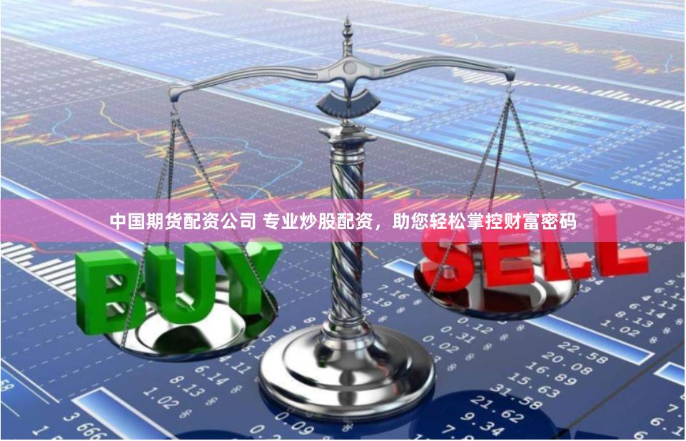 中国期货配资公司 专业炒股配资，助您轻松掌控财富密码