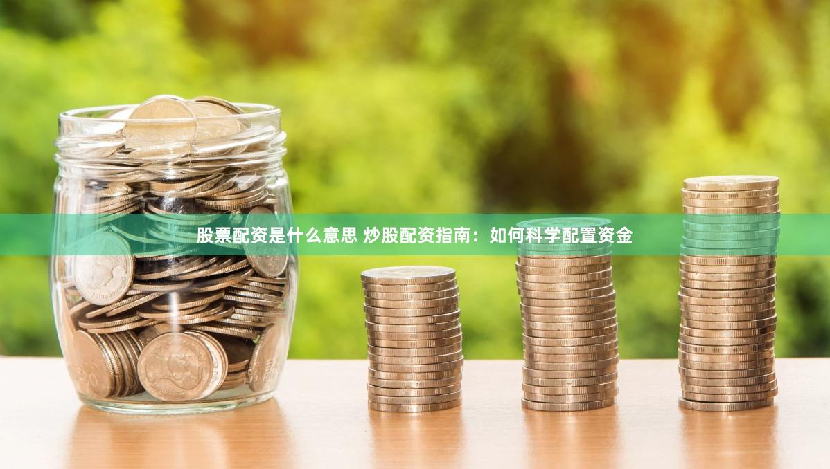 股票配资是什么意思 炒股配资指南：如何科学配置资金