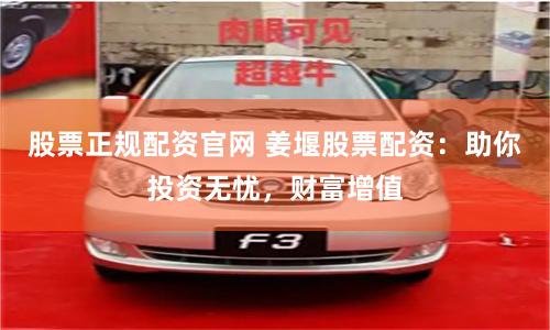 股票正规配资官网 姜堰股票配资：助你投资无忧，财富增值