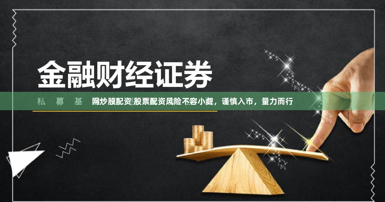 网炒股配资 股票配资风险不容小觑，谨慎入市，量力而行