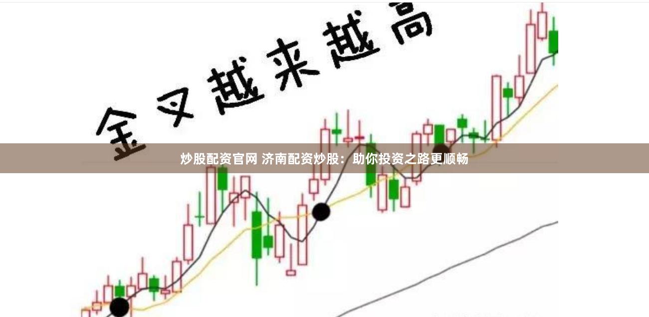 炒股配资官网 济南配资炒股：助你投资之路更顺畅