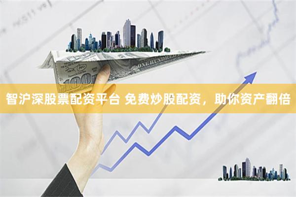 智沪深股票配资平台 免费炒股配资，助你资产翻倍