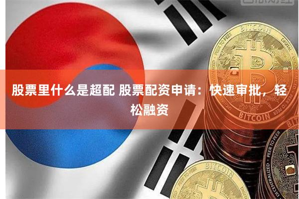 股票里什么是超配 股票配资申请:快速审批,轻松融资