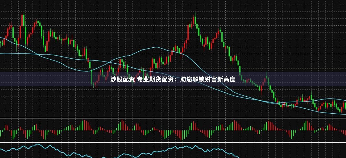 炒股配资 专业期货配资：助您解锁财富新高度