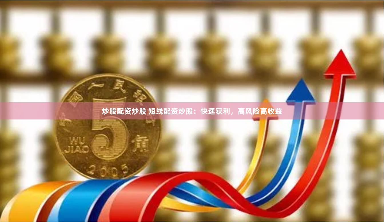 炒股配资炒股 短线配资炒股:快速获利,高风险高收益