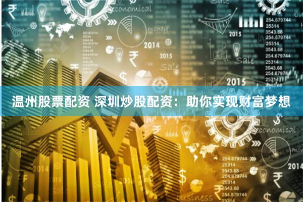 温州股票配资 深圳炒股配资:助你实现财富梦想