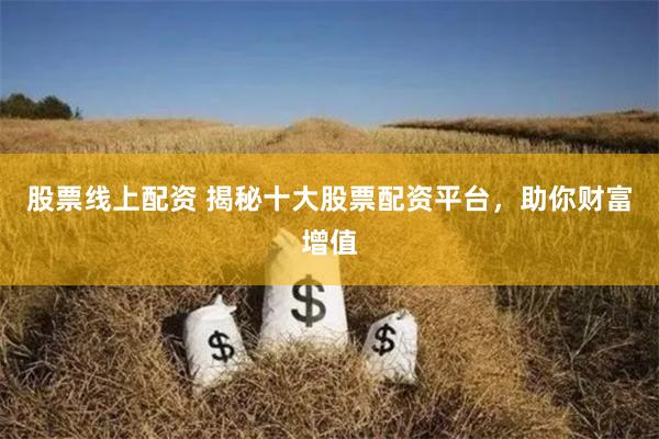 股票线上配资 揭秘十大股票配资平台，助你财富增值