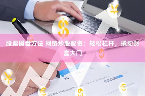 股票操盘方法 网络炒股配资:轻松杠杆,撬动财富大门
