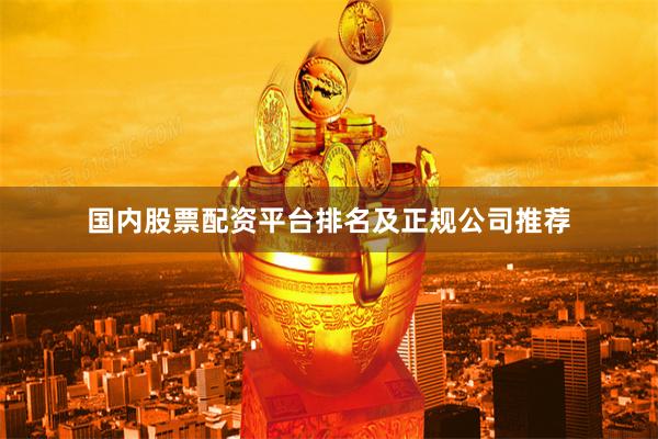 国内股票配资平台排名及正规公司推荐
