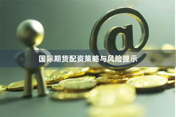 国际期货配资策略与风险提示