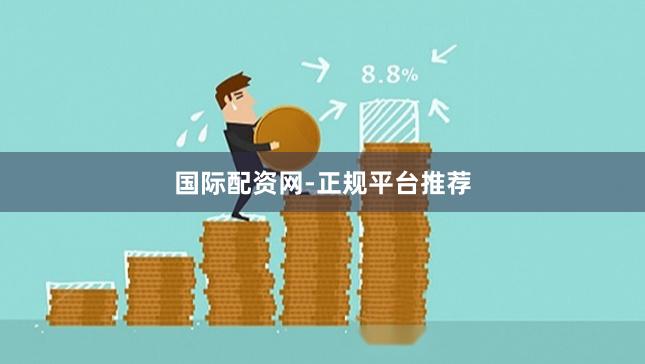 国际配资网-正规平台推荐
