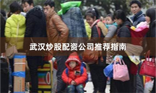 武汉炒股配资公司推荐指南